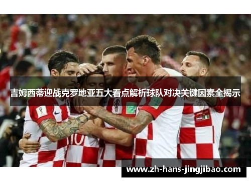 吉姆西蒂迎战克罗地亚五大看点解析球队对决关键因素全揭示
