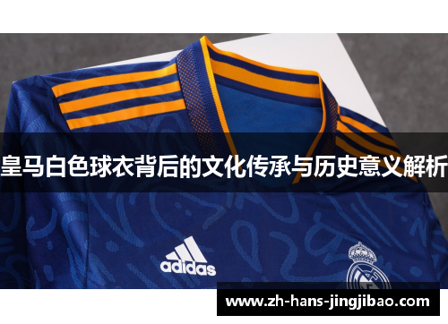 皇马白色球衣背后的文化传承与历史意义解析