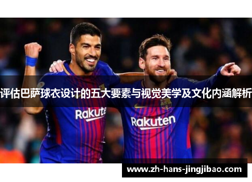 评估巴萨球衣设计的五大要素与视觉美学及文化内涵解析