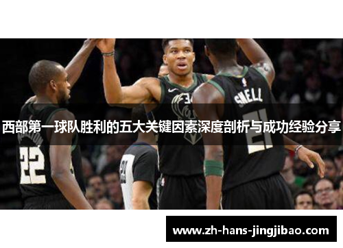 西部第一球队胜利的五大关键因素深度剖析与成功经验分享